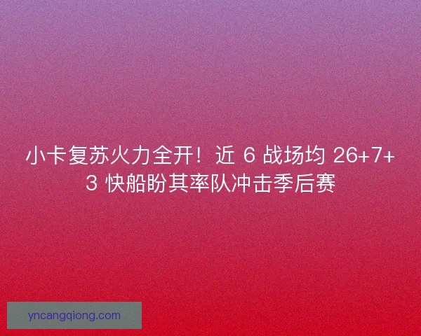 小卡复苏火力全开！近 6 战场均 26+7+3 快船盼其率队冲击季后赛
