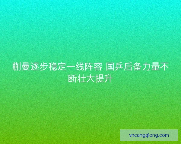 蒯曼逐步稳定一线阵容 国乒后备力量不断壮大提升