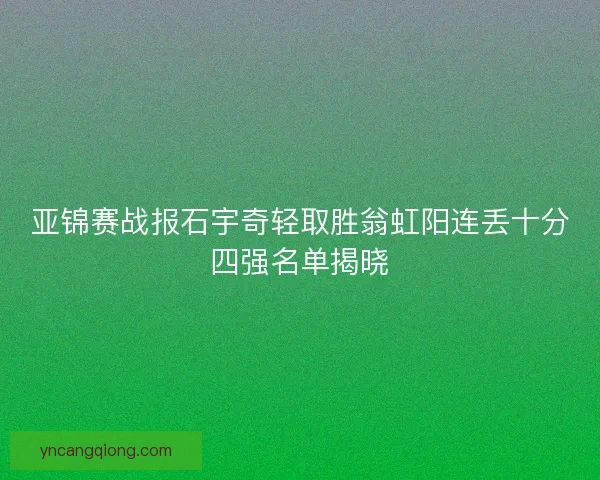 亚锦赛战报石宇奇轻取胜翁虹阳连丢十分四强名单揭晓