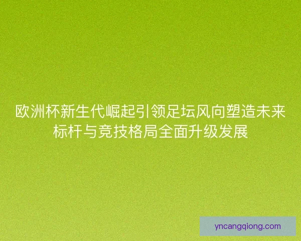 欧洲杯新生代崛起引领足坛风向塑造未来标杆与竞技格局全面升级发展