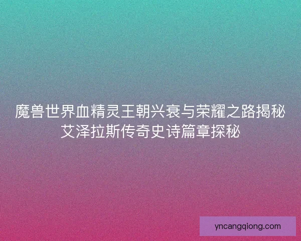 魔兽世界血精灵王朝兴衰与荣耀之路揭秘艾泽拉斯传奇史诗篇章探秘