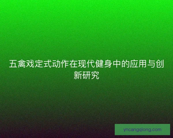 五禽戏定式动作在现代健身中的应用与创新研究