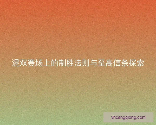 混双赛场上的制胜法则与至高信条探索 混双赛场上的制胜法则与至高信条探索